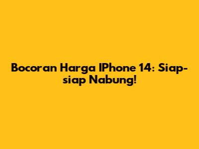 Bocoran Harga IPhone 14: Siap-siap Nabung!