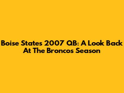 Boise State's 2007 QB: A Look Back At The Broncos' Season