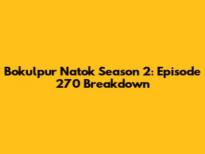 Bokulpur Natok Season 2: Episode 270 Breakdown