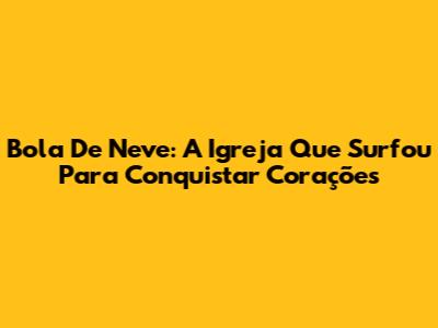 Bola De Neve: A Igreja Que Surfou Para Conquistar Corações