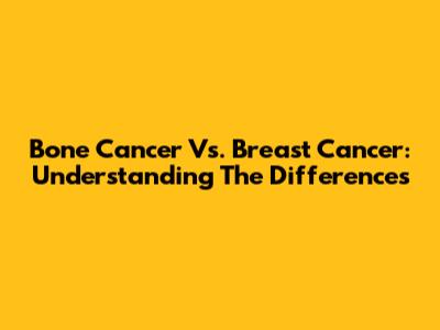 Bone Cancer Vs. Breast Cancer: Understanding The Differences