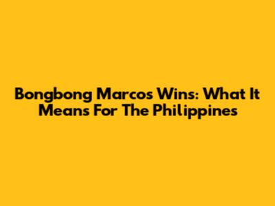 Bongbong Marcos Wins: What It Means For The Philippines