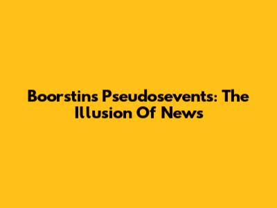 Boorstin's Pseudosevents: The Illusion Of News