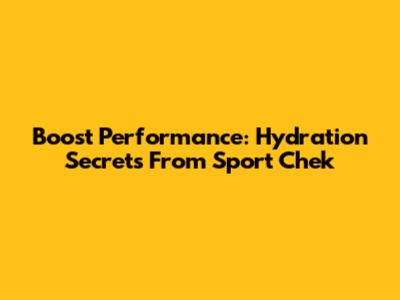 Boost Performance: Hydration Secrets From Sport Chek