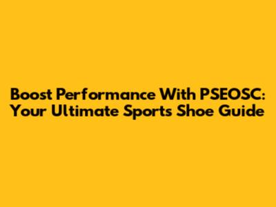 Boost Performance With PSEOSC: Your Ultimate Sports Shoe Guide