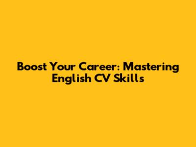 Boost Your Career: Mastering English CV Skills
