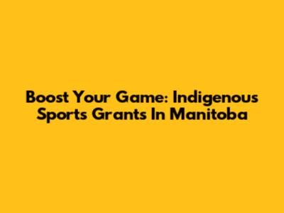 Boost Your Game: Indigenous Sports Grants In Manitoba