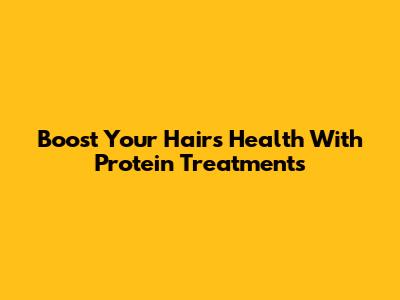 Boost Your Hair's Health With Protein Treatments