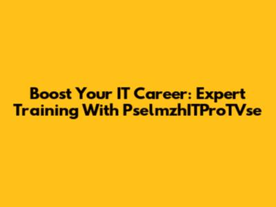 Boost Your IT Career: Expert Training With PselmzhITProTVse