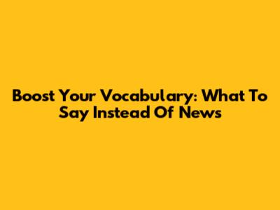 Boost Your Vocabulary: What To Say Instead Of News
