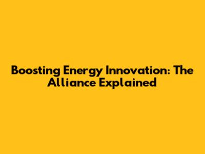 Boosting Energy Innovation: The Alliance Explained
