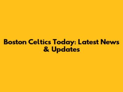 Boston Celtics Today: Latest News & Updates