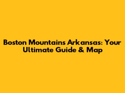 Boston Mountains Arkansas: Your Ultimate Guide & Map