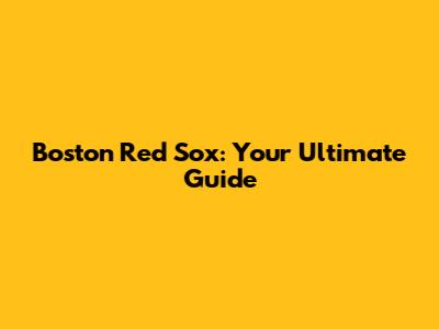 Boston Red Sox: Your Ultimate Guide