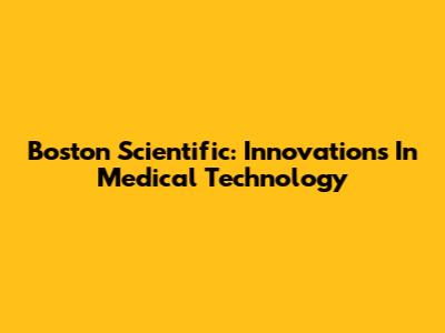 Boston Scientific: Innovations In Medical Technology