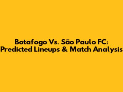Botafogo Vs. São Paulo FC: Predicted Lineups & Match Analysis