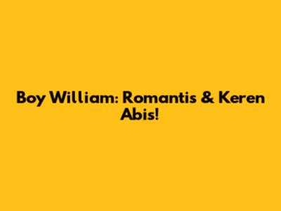 Boy William: Romantis & Keren Abis!