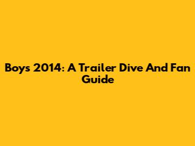 Boys 2014: A Trailer Dive And Fan Guide