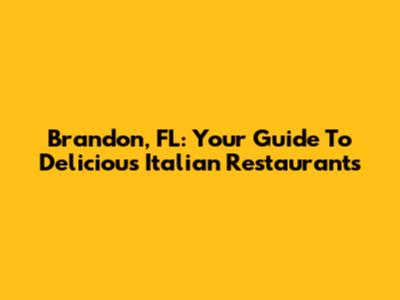 Brandon, FL: Your Guide To Delicious Italian Restaurants