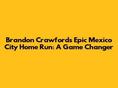 Brandon Crawford's Epic Mexico City Home Run: A Game Changer