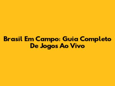 Brasil Em Campo: Guia Completo De Jogos Ao Vivo