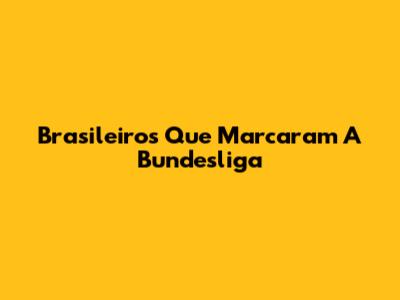 Brasileiros Que Marcaram A Bundesliga