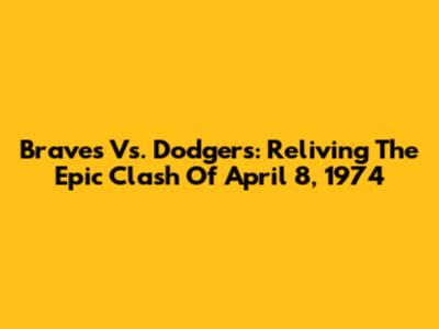 Braves Vs. Dodgers: Reliving The Epic Clash Of April 8, 1974