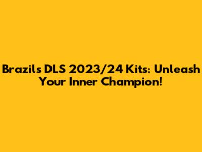 Brazil's DLS 2023/24 Kits: Unleash Your Inner Champion!
