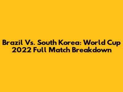 Brazil Vs. South Korea: World Cup 2022 Full Match Breakdown