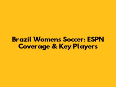 Brazil Women's Soccer: ESPN Coverage & Key Players