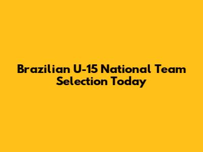 Brazilian U-15 National Team Selection Today