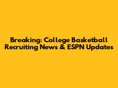 Breaking: College Basketball Recruiting News & ESPN Updates