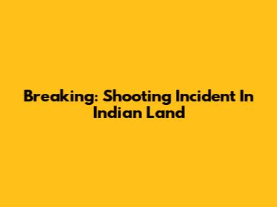 Breaking: Shooting Incident In Indian Land