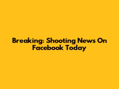 Breaking: Shooting News On Facebook Today