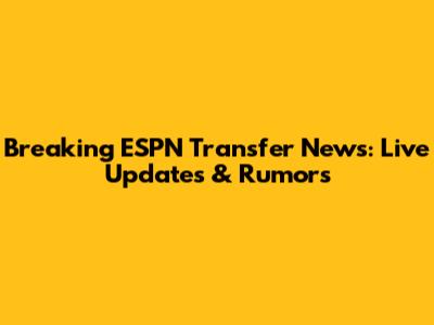 Breaking ESPN Transfer News: Live Updates & Rumors