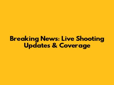 Breaking News: Live Shooting Updates & Coverage