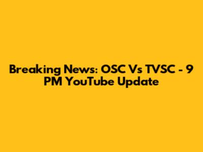 Breaking News: OSC Vs TVSC - 9 PM YouTube Update