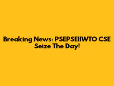 Breaking News: PSEPSEIIWTO CSE Seize The Day!