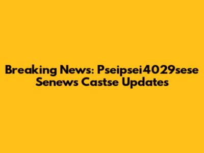 Breaking News: Pseipsei4029sese Senews Castse Updates
