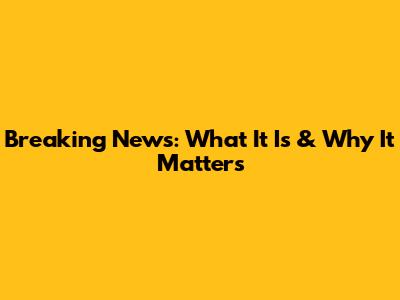 Breaking News: What It Is & Why It Matters