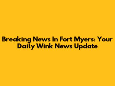 Breaking News In Fort Myers: Your Daily Wink News Update