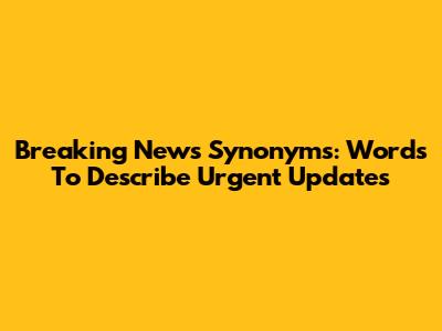 Breaking News Synonyms: Words To Describe Urgent Updates