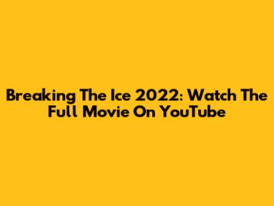 Breaking The Ice 2022: Watch The Full Movie On YouTube