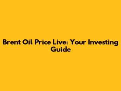 Brent Oil Price Live: Your Investing Guide