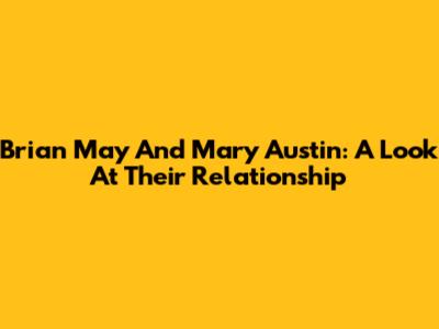 Brian May And Mary Austin: A Look At Their Relationship