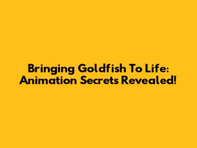 Bringing Goldfish To Life: Animation Secrets Revealed!