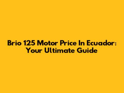Brio 125 Motor Price In Ecuador: Your Ultimate Guide