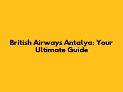 British Airways Antalya: Your Ultimate Guide