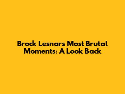 Brock Lesnar's Most Brutal Moments: A Look Back