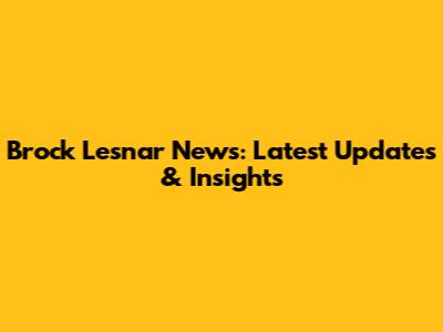 Brock Lesnar News: Latest Updates & Insights